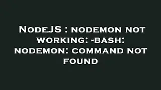 NodeJS : nodemon not working: -bash: nodemon: command not found