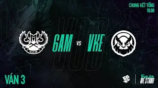 GAM vs VKE | Ván 3 | VCS 2024 MÙA HÈ - CHUNG KẾT TỔNG | 18.08.2024