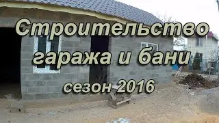 Строительство гаража и бани. Обзор сделанной работы за 2016 г