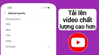 Cách Tải Video Chất Lượng Cao Lên Youtube Từ Điện Thoại (2024)