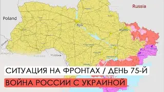 Война. 75-й день вторжения России в Украину. Ситуация на фронтах.