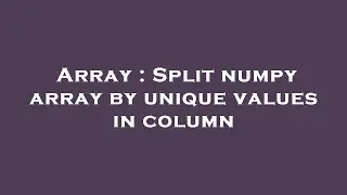 Array : Split numpy array by unique values in column