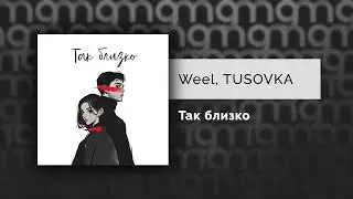 Weel, TUSOVKA  - Так близко (Официальный релиз)