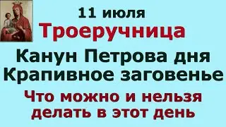 11 июля Троеручница. Крапивное заговенье. Канун Петрова дня. Что нужно и нельзя делать сегодня.