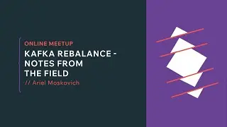 [Online Meetup] Kafka Rebalance - Notes From the Field- Ariel Moskovich