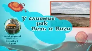 У слияния рек Вель и Вага. Мой родной любимый Вельский край.