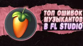 ТОП ОШИБОК БИТМЕЙКЕРОВ И ИСПОЛНИТЕЛЕЙ В FL STUDIO