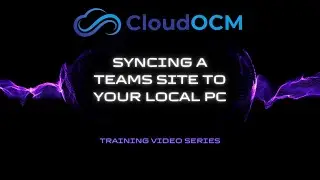 CloudOCM - Syncing a Teams Site to Your Local PC