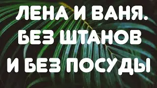 Лена и Ваня// Без штанов и без посуды// Обзор видео🎥