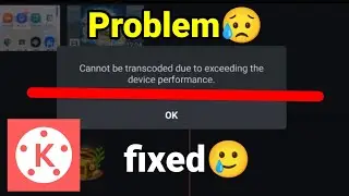 Cannot be transcoded due to exceeding the device performance (Kinemaster)Problem Fixed🥲