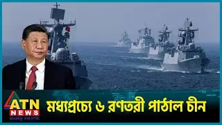 মধ্যপ্রাচ্যে ৬ রণতরী পাঠাল চীন | Middle East | Battleship | China | Israel Palestine | ATN News