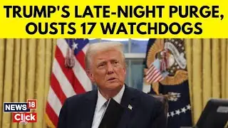 President Donald Trump Fires 17 Inspectors General In Late-Night Purge | Donald Trump News | N18G