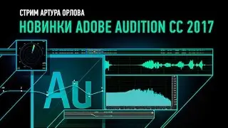 Новинки Adobe Audition CC 2017. Артур Орлов