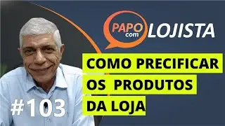 Como precificar os produtos da loja - Papo com Lojista #103