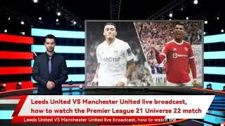 Leeds United VS Manchester United live broadcast, how to watch the Premier League 21 Universe 22 ma