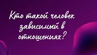 Кто такой человек зависимый в отношениях?