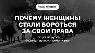 Почему женщины стали бороться за свои права | Лекция из курса «Краткая история феминизма». АУДИО