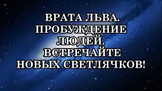 ВРАТА ЛЬВА И МОЩНОЕ ПРОБУЖДЕНИЕ ЛЮДЕЙ. ВСТРЕЧАЙТЕ НОВЫХ СВЕТЛЯЧКОВ!