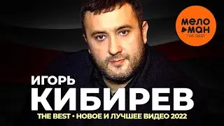 Игорь Кибирев - The Best - Новое и лучшее видео 2022