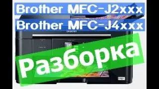 Brother MFC-J2xxx / MFC-J4xxx. Разборка  струйного принтера