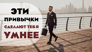 ПОЛЕЗНЫЕ ПРИВЫЧКИ, КОТОРЫЕ ТОЧНО СДЕЛАЮТ ТЕБЯ УМНЕЕ И ЛУЧШЕ