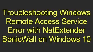 Troubleshooting Windows Remote Access Service Error with NetExtender SonicWall on Windows 10