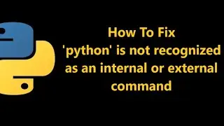 How to Fix Python is not recognized as an internal or external command