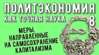 Политэкономия №8. Меры, направленные на самосохранение капитализма.