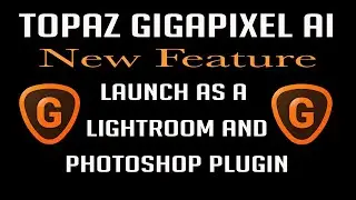 TOPAZ GIGAPIXEL AI: New Feature (Launch as a LIGHTROOM & PHOTOSHOP PLUGIN)