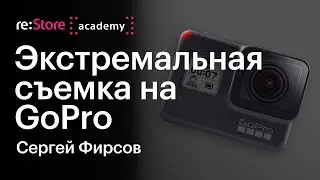 Экстремальная видеосъемка на GoPro. Сергей Фирсов (Академия re:Store)