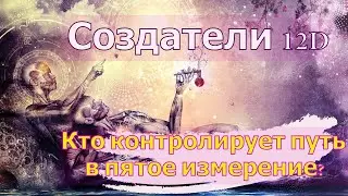Кто контролирует путь в пятое измерение? ∞Создатели 12D