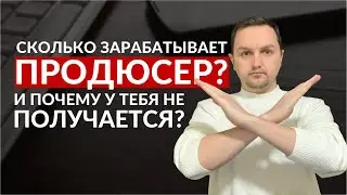 СКОЛЬКО ЗАРАБАТЫВАЕТ ПРОДЮСЕР И ПОЧЕМУ НЕ У ВСЕХ ЭТО ПОЛУЧАЕТСЯ?