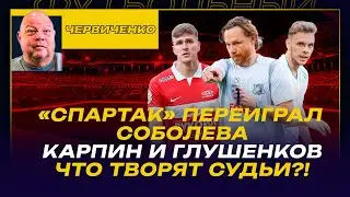 Андрей ЧЕРВИЧЕНКО / «СПАРТАК» ПЕРЕИГРАЛ СОБОЛЕВА / КАРПИН И ГЛУШЕНКОВ / ЧТО ТВОРЯТ СУДЬИ?!