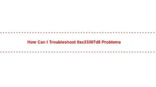 How Can I Troubleshoot 0xc33307d8 Problems