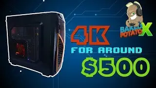 4K For Around $500 Introducing The Baked Potato X PC Build