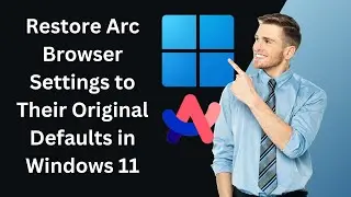 How to Restore Arc Browser Settings to Their Original Defaults in Windows 11 PC | GearUpWindows