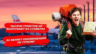 ТЫСЯЧИ ТУРИСТОВ НЕ ВЫПУСКАЮТ ИЗ СТАМБУЛА / ЕС МЕНЯЕТ РЕКОМЕНДАЦИИ ПО ТУРИЗМУ