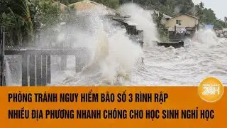 Phòng tránh nguy hiểm bão số 3 rình rập, nhiều địa phương nhanh chóng cho học sinh nghỉ học