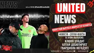 UNITED NEWS | Клопп уходит, Алтай дебютирует, Пеп негодует/ Новости и слухи о Манчестер Юнайтед