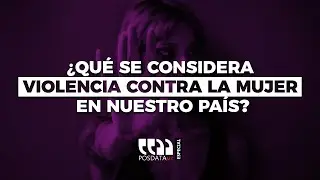 PosdataMx Especial | ¿Qué se considera violencia contra la mujer en nuestro país?