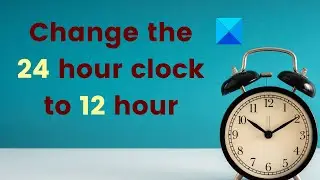 How to change the 24 hour clock to 12 hour in Windows 11/10