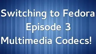 Switching to Fedora Ep 3: Multimedia Codecs