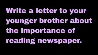 letter to your younger brother about importance of reading the newspaper everyday