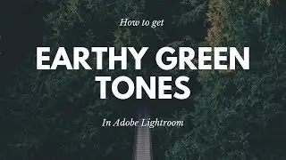 How to Get Earthy Green Tones in Lightroom - Lightroom Editing Guide