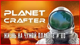 The Planet Crafter ЖИЗНЬ НА ЧУЖОЙ ПЛАНЕТЕ # 80