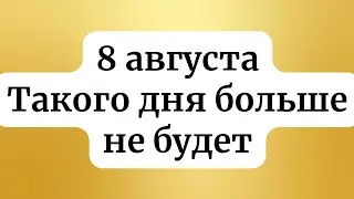 8 августа - Такого дня больше не будет.