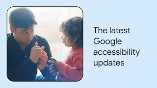 What’s new in Google accessibility | Episode 2