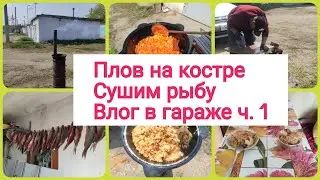 🔥Готовим плов на костре/ 🐟Развешали рыбу/👍Влог в гараже/Ч.1/