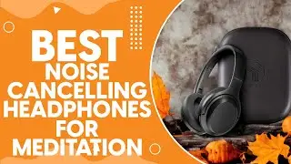 Best Noise Cancelling Headphones For Meditation in 2024: Achieve Deep Focus and Tranquility