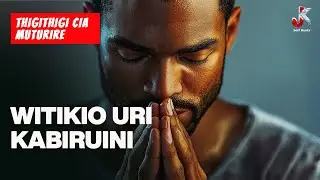 WITIKIO URI KABIRUINI | THIGITHIGI CIA MUTURIRE